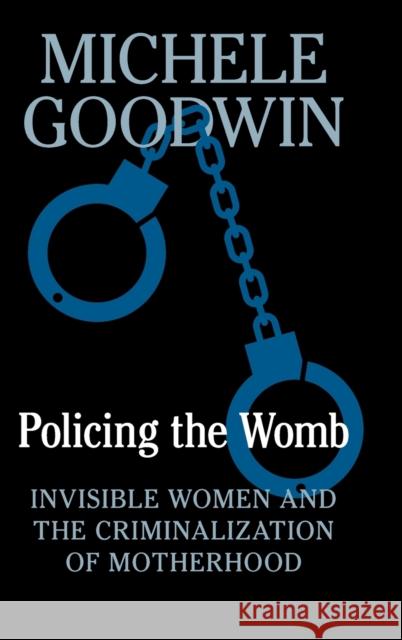 Policing the Womb: Invisible Women and the Criminalization of Motherhood Michele Goodwin 9781107030176