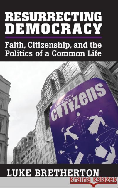 Resurrecting Democracy: Faith, Citizenship, and the Politics of a Common Life Luke Bretherton 9781107030398 Cambridge University Press