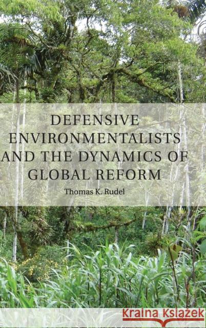 Defensive Environmentalists and the Dynamics of Global Reform Thomas Rudel 9781107030527