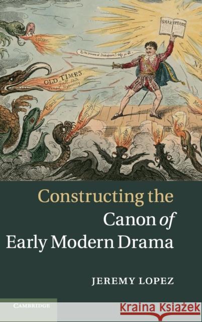 Constructing the Canon of Early Modern Drama Jeremy Lopez 9781107030572 0