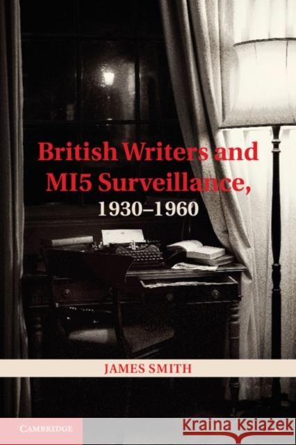 British Writers and Mi5 Surveillance, 1930-1960 Smith, James 9781107030824 0