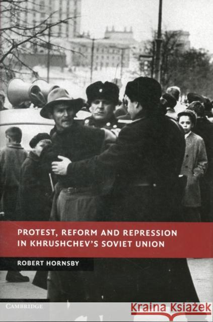 Protest, Reform and Repression in Khrushchev's Soviet Union Robert Hornsby 9781107030923