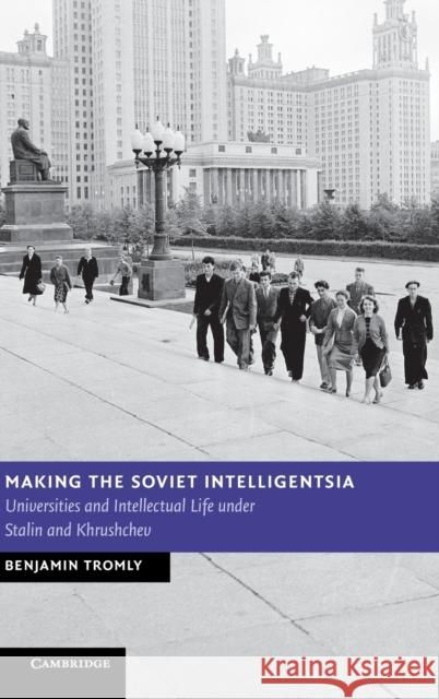 Making the Soviet Intelligentsia: Universities and Intellectual Life Under Stalin and Khrushchev Tromly, Benjamin 9781107031104