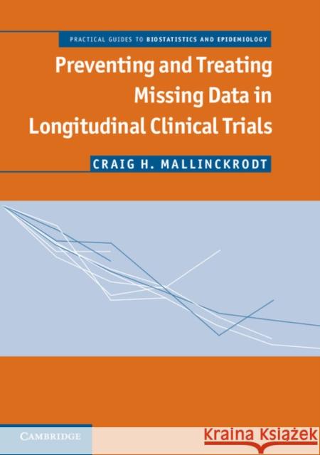 Preventing and Treating Missing Data in Longitudinal Clinical Trials: A Practical Guide Mallinckrodt, Craig H. 9781107031388