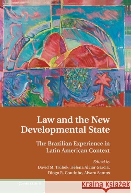 Law and the New Developmental State: The Brazilian Experience in Latin American Context David M. Trubek (University of Wisconsin, Madison), Helena Alviar Garcia (Universidad de los Andes, Colombia), Diogo R.  9781107031593