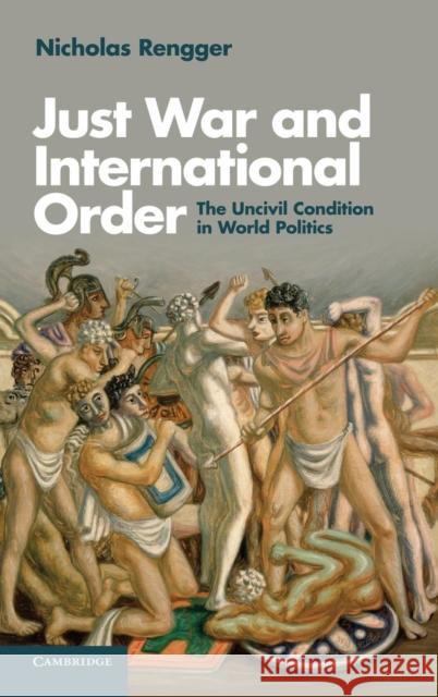 Just War and International Order: The Uncivil Condition in World Politics Rengger, Nicholas 9781107031647