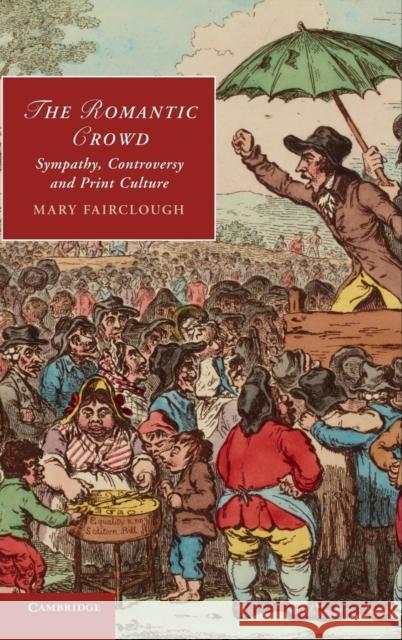 The Romantic Crowd: Sympathy, Controversy and Print Culture Fairclough, Mary 9781107031692