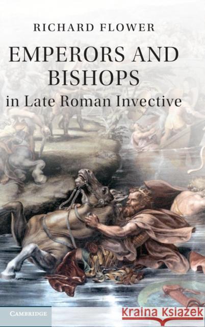 Emperors and Bishops in Late Roman Invective Richard Flower 9781107031722