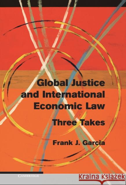 Global Justice and International Economic Law: Three Takes Garcia, Frank J. 9781107031920