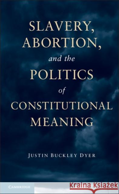 Slavery, Abortion, and the Politics of Constitutional Meaning Justin Buckley Dyer 9781107031944