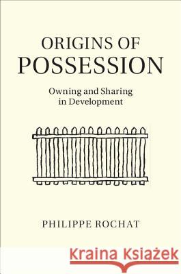 Origins of Possession: Owning and Sharing in Development Rochat, Philippe 9781107032125