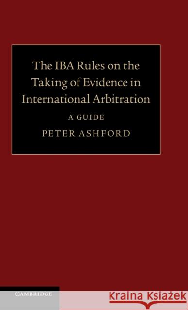 The Iba Rules on the Taking of Evidence in International Arbitration: A Guide Ashford, Peter 9781107032170 0