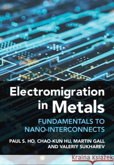 Electromigration in Metals: Fundamentals to Nano-Interconnects Ho, Paul S. 9781107032385 Cambridge University Press
