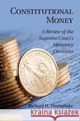 Constitutional Money: A Review of the Supreme Court's Monetary Decisions Timberlake, Richard H. 9781107032545