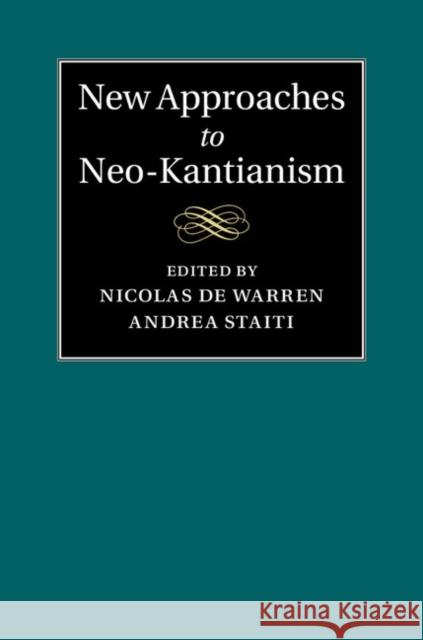 New Approaches to Neo-Kantianism Nicolas de Warren & Andrea Staiti 9781107032576