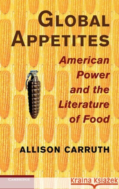 Global Appetites: American Power and the Literature of Food Carruth, Allison 9781107032828 0
