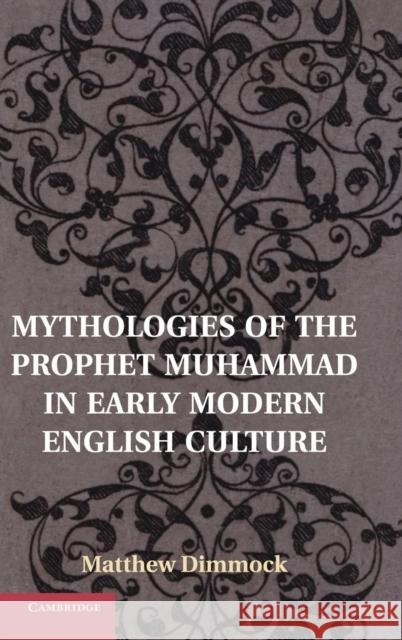 Mythologies of the Prophet Muhammad in Early Modern English Culture Matthew Dimmock 9781107032910 0