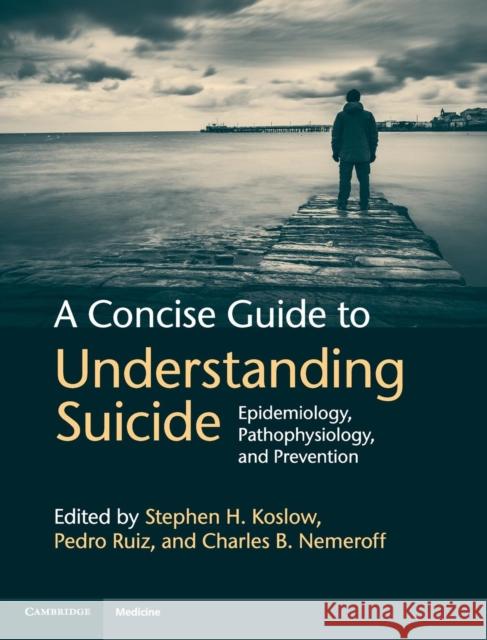 A Concise Guide to Understanding Suicide: Epidemiology, Pathophysiology and Prevention Koslow, Stephen H. 9781107033238 CAMBRIDGE UNIVERSITY PRESS