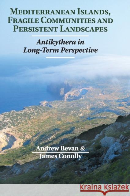 Mediterranean Islands, Fragile Communities and Persistent Landscapes: Antikythera in Long-Term Perspective Bevan, Andrew 9781107033450