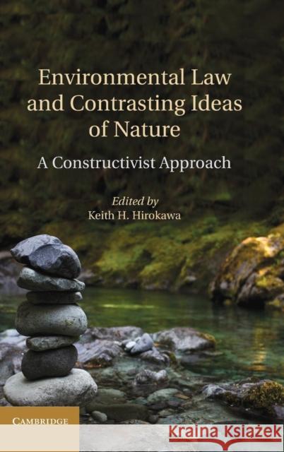 Environmental Law and Contrasting Ideas of Nature: A Constructivist Approach Hirokawa, Keith H. 9781107033474 Cambridge University Press