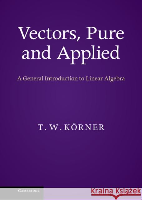 Vectors, Pure and Applied: A General Introduction to Linear Algebra Körner, T. W. 9781107033566 Cambridge University Press