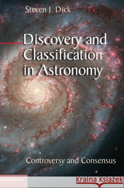 Discovery and Classification in Astronomy: Controversy and Consensus Dick, Steven J. 9781107033610 0