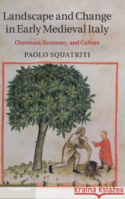 Landscape and Change in Early Medieval Italy: Chestnuts, Economy, and Culture Squatriti, Paolo 9781107034488