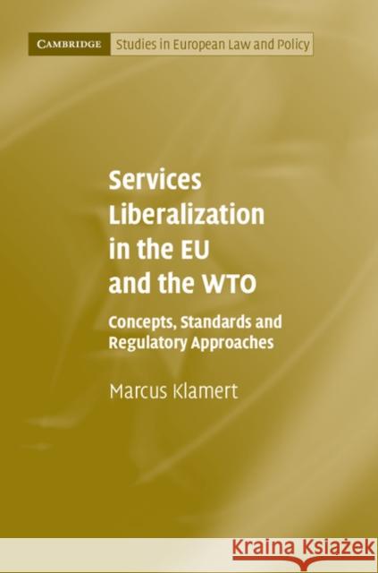 Services Liberalization in the EU and the WTO: Concepts, Standards and Regulatory Approaches Marcus Klamert 9781107034594 CAMBRIDGE UNIVERSITY PRESS