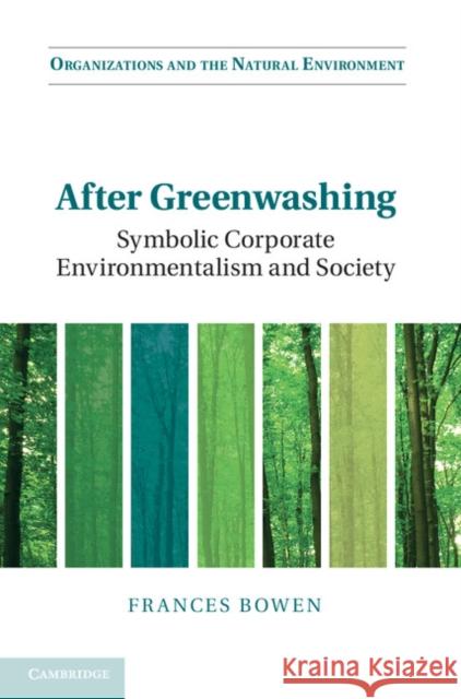 After Greenwashing: Symbolic Corporate Environmentalism and Society Bowen, Frances 9781107034822 Cambridge University Press