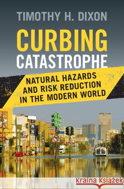 Curbing Catastrophe: Natural Hazards and Risk Reduction in the Modern World Timothy H. Dixon   9781107035188 Cambridge University Press