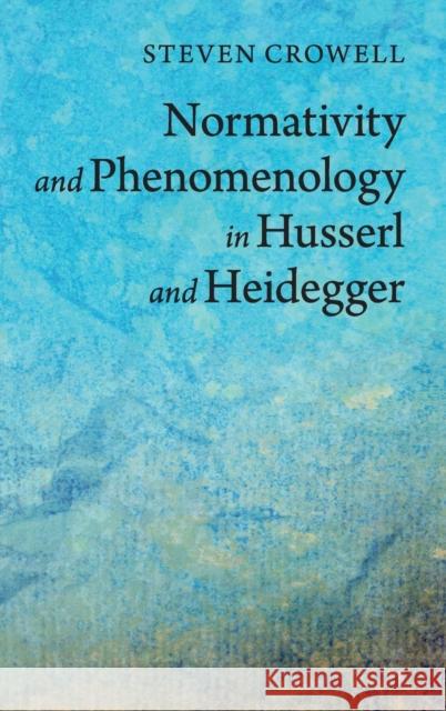 Normativity and Phenomenology in Husserl and Heidegger Steven Crowell 9781107035447 Cambridge University Press