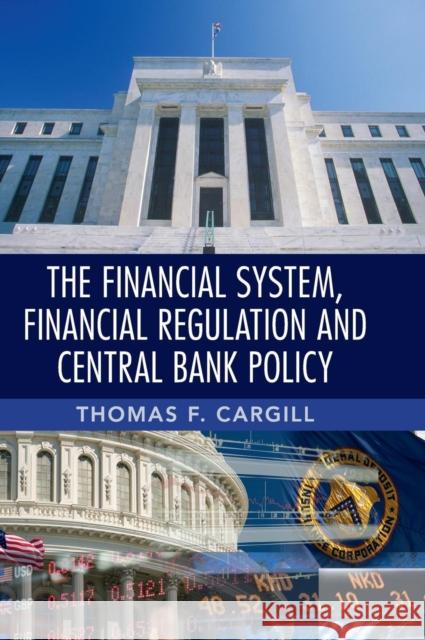 The Financial System, Financial Regulation and Central Bank Policy Thomas F. Cargill 9781107035676