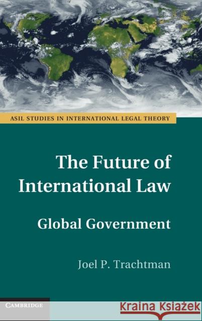 The Future of International Law: Global Government Trachtman, Joel P. 9781107035898