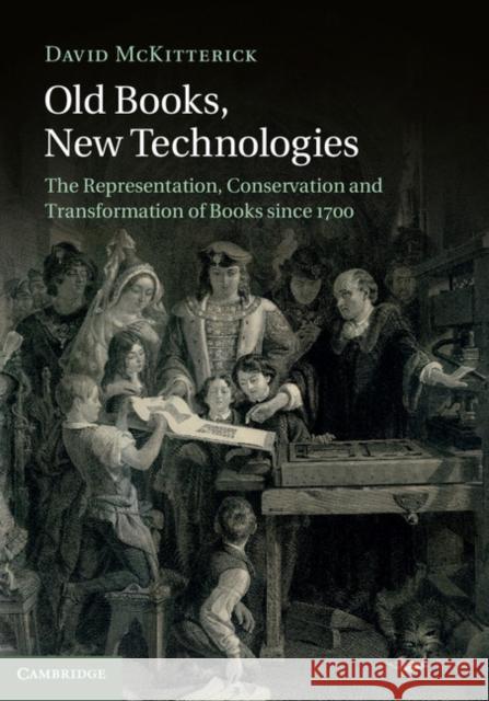 Old Books, New Technologies: The Representation, Conservation and Transformation of Books Since 1700 McKitterick, David 9781107035935