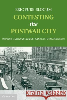 Contesting the Postwar City: Working-Class and Growth Politics in 1940s Milwaukee Fure-Slocum, Eric 9781107036352