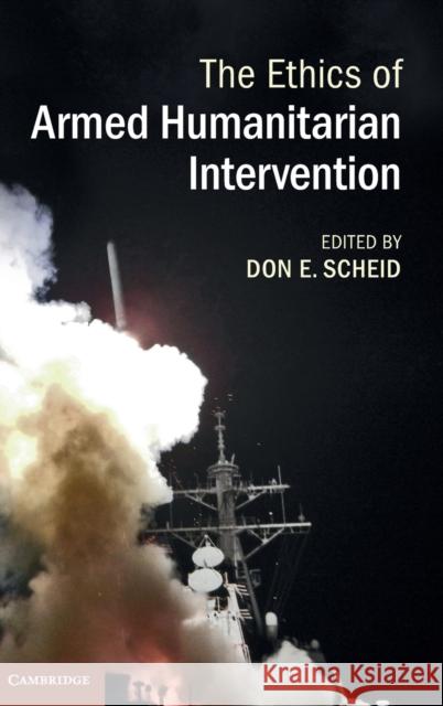 The Ethics of Armed Humanitarian Intervention Don E. Scheid   9781107036369 Cambridge University Press