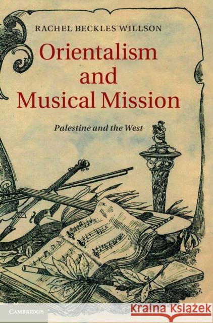 Orientalism and Musical Mission: Palestine and the West Beckles Willson, Rachel 9781107036567
