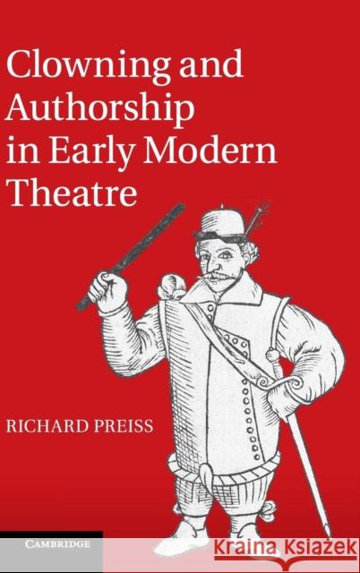 Clowning and Authorship in Early Modern Theatre Richard Preiss 9781107036574