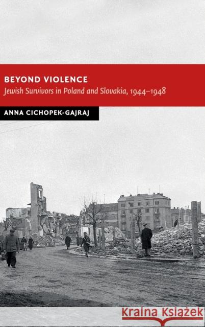 Beyond Violence: Jewish Survivors in Poland and Slovakia, 1944-48 Cichopek-Gajraj, Anna 9781107036666