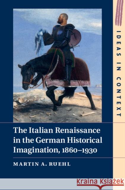 The Italian Renaissance in the German Historical Imagination, 1860-1930 Martin Ruehl 9781107036994 Cambridge University Press