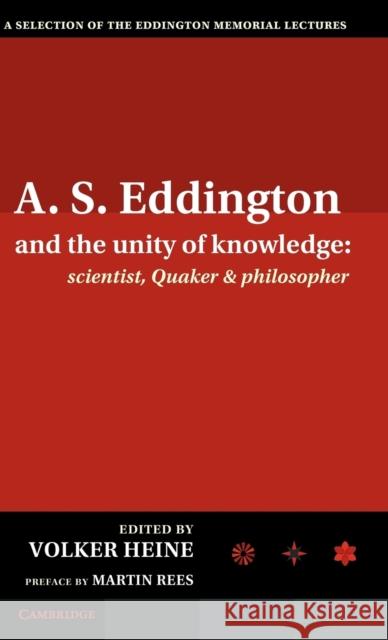 A.S. Eddington and the Unity of Knowledge: Scientist, Quaker and Philosopher: A Selection of the Eddington Memorial Lectures with a Preface by Lord Ma Heine, Volker 9781107037373 Cambridge University Press