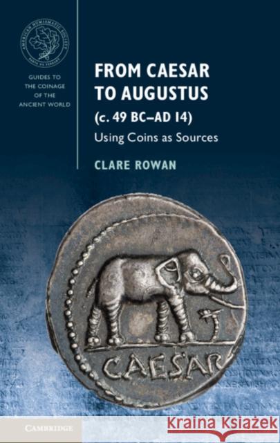 From Caesar to Augustus (C. 49 BC-AD 14): Using Coins as Sources Clare Rowan 9781107037489 Cambridge University Press