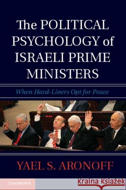 The Political Psychology of Israeli Prime Ministers: When Hard-Liners Opt for Peace Aronoff, Yael S. 9781107038387