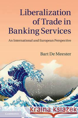 Liberalization of Trade in Banking Services: An International and European Perspective de Meester, Bart 9781107038493 CAMBRIDGE UNIVERSITY PRESS