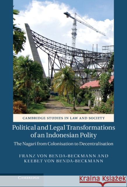 Political and Legal Transformations of an Indonesian Polity: The Nagari from Colonisation to Decentralisation Benda-Beckmann, Franz Von 9781107038592 0