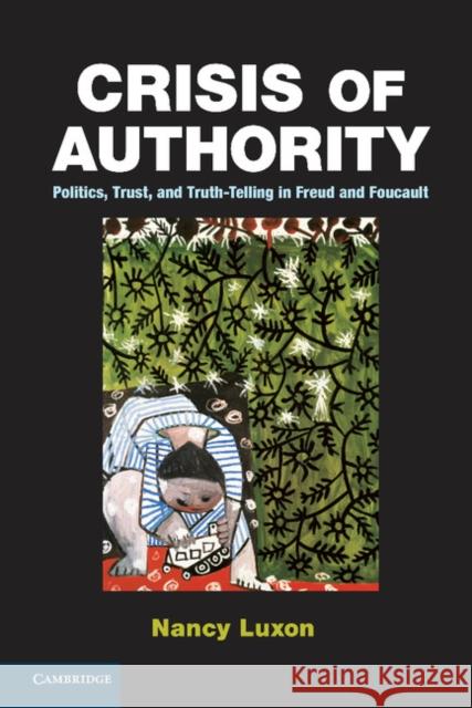 Crisis of Authority: Politics, Trust, and Truth-Telling in Freud and Foucault Luxon, Nancy 9781107038738