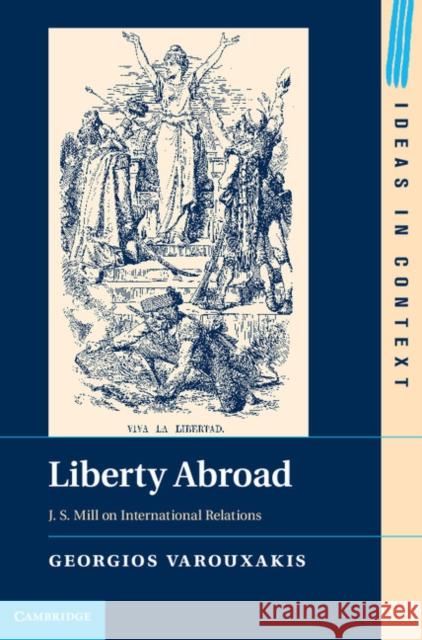 Liberty Abroad: J. S. Mill on International Relations Varouxakis, Georgios 9781107039148