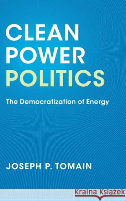 Clean Power Politics: The Democratization of Energy Joseph P. Tomain 9781107039179 Cambridge University Press