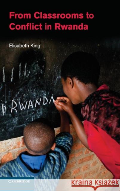 From Classrooms to Conflict in Rwanda Elisabeth King 9781107039339