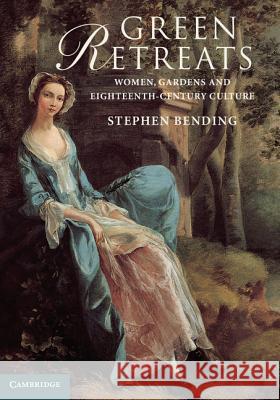 Green Retreats: Women, Gardens and Eighteenth-Century Culture Bending, Stephen 9781107040021
